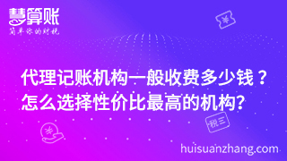 代理記賬機(jī)構(gòu)一般收費(fèi)多少錢 ？ 怎么選擇性價(jià)比最高的機(jī)構(gòu)？