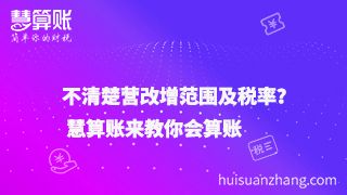 不清楚營(yíng)改增范圍及稅率？ 慧算賬來教你會(huì)算賬