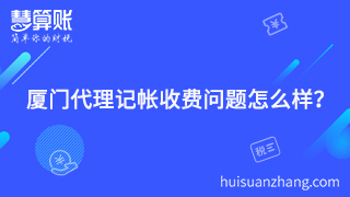 廈門代理記帳收費問題怎么樣？聰明老板的聰明之處就在這里體現(xiàn)